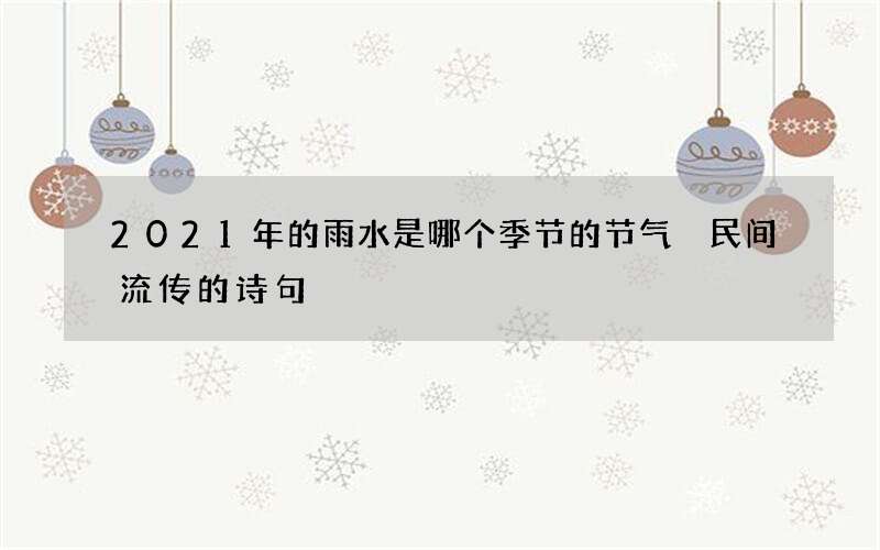 2021年的雨水是哪个季节的节气 民间流传的诗句